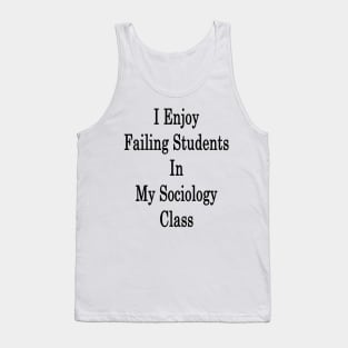 I Enjoy Failing Students In My Sociology Class Tank Top